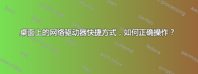 桌面上的网络驱动器快捷方式，如何正确操作？