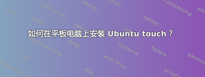 如何在平板电脑上安装 Ubuntu touch？