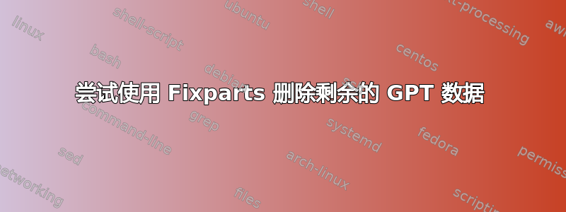 尝试使用 Fixparts 删除剩余的 GPT 数据