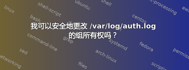 我可以安全地更改 /var/log/auth.log 的组所有权吗？