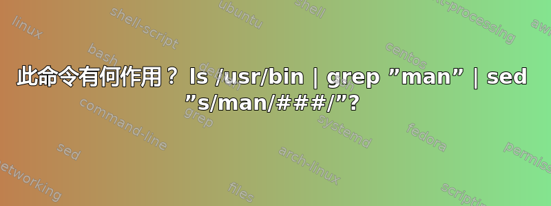 此命令有何作用？ ls /usr/bin | grep ”man” | sed ”s/man/###/”?