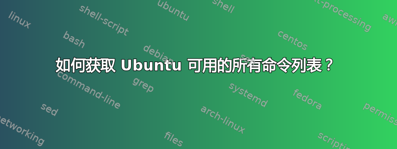 如何获取 Ubuntu 可用的所有命令列表？