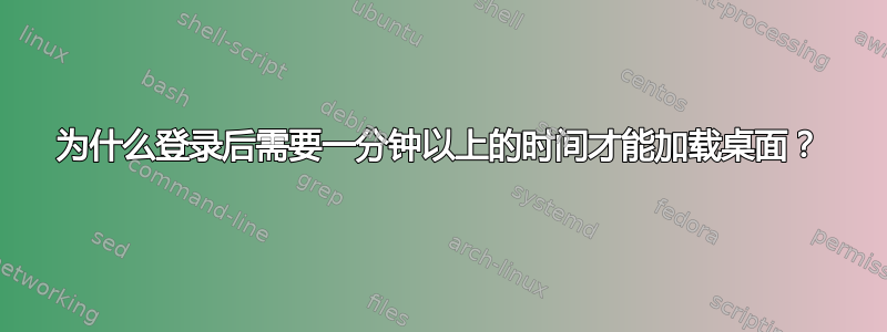 为什么登录后需要一分钟以上的时间才能加载桌面？