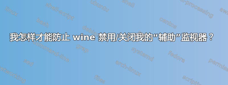 我怎样才能防止 wine 禁用/关闭我的“辅助”监视器？