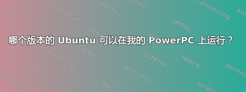 哪个版本的 Ubuntu 可以在我的 PowerPC 上运行？