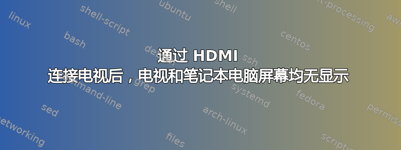 通过 HDMI 连接电视后，电视和笔记本电脑屏幕均无显示