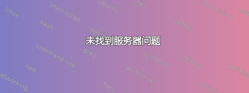 未找到服务器问题