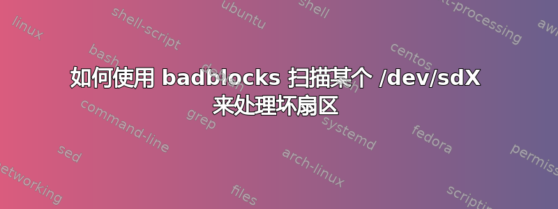 如何使用 badblocks 扫描某个 /dev/sdX 来处理坏扇区