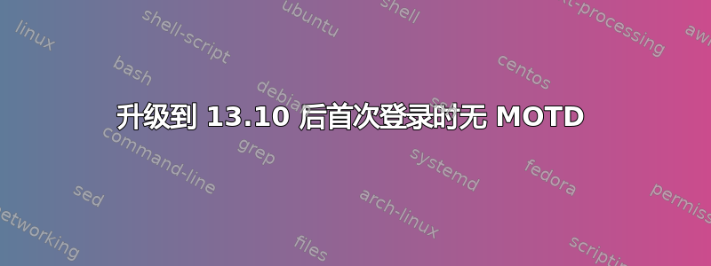 升级到 13.10 后首次登录时无 MOTD