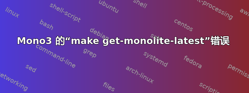 Mono3 的“make get-monolite-latest”错误