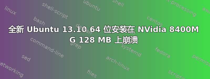 全新 Ubuntu 13.10 64 位安装在 NVidia 8400M G 128 MB 上崩溃