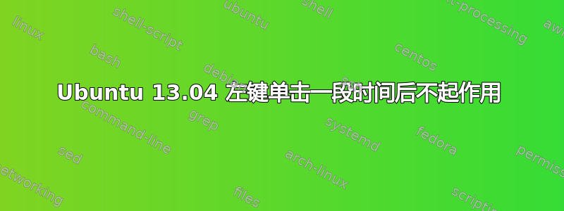 Ubuntu 13.04 左键单击一段时间后不起作用