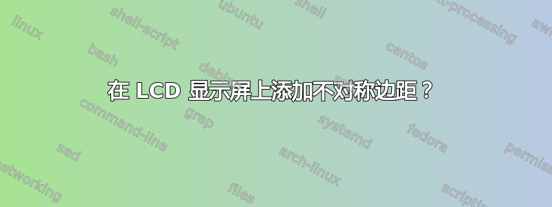 在 LCD 显示屏上添加不对称边距？