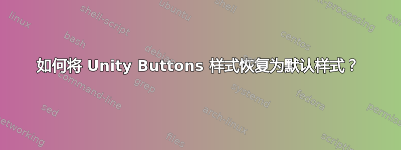 如何将 Unity Buttons 样式恢复为默认样式？