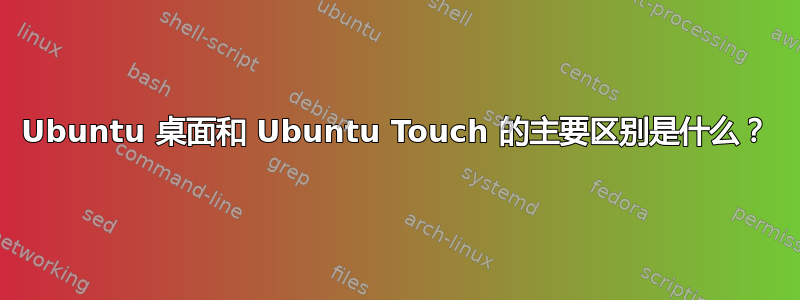 Ubuntu 桌面和 Ubuntu Touch 的主要区别是什么？