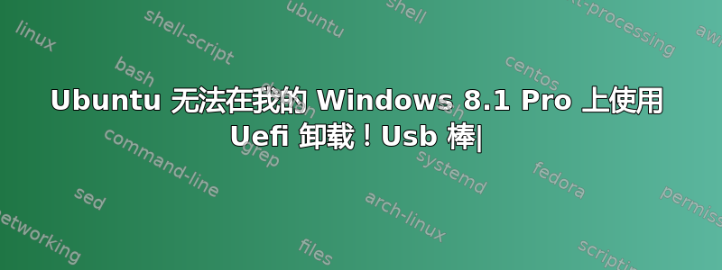 Ubuntu 无法在我的 Windows 8.1 Pro 上使用 Uefi 卸载！Usb 棒|