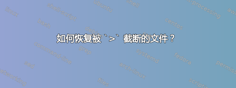 如何恢复被 `>` 截断的文件？