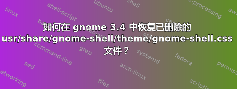 如何在 gnome 3.4 中恢复已删除的 usr/share/gnome-shell/theme/gnome-shell.css 文件？