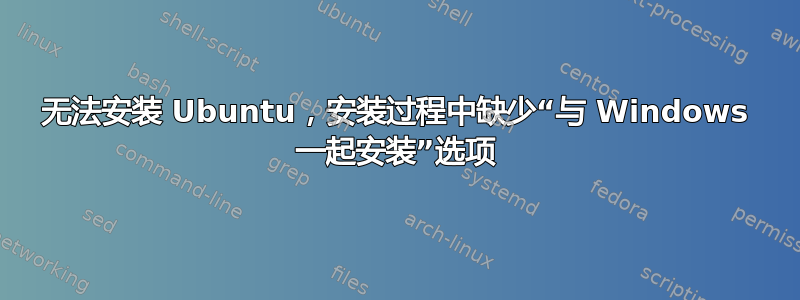 无法安装 Ubuntu，安装过程中缺少“与 Windows 一起安装”选项