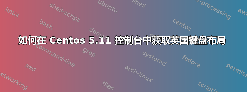 如何在 Centos 5.11 控制台中获取英国键盘布局