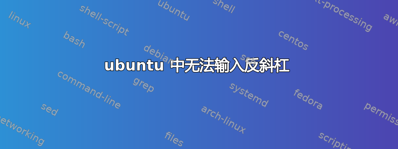 ubuntu 中无法输入反斜杠