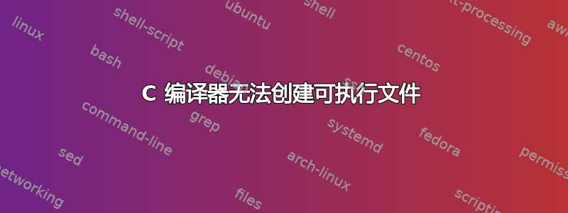 C 编译器无法创建可执行文件