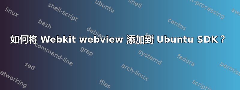 如何将 Webkit webview 添加到 Ubuntu SDK？