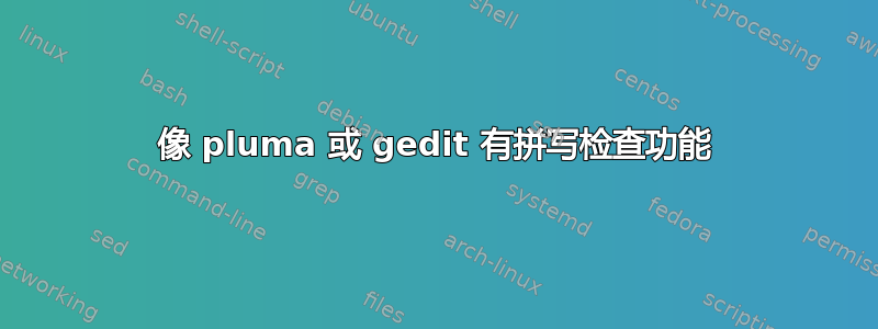 像 pluma 或 gedit 有拼写检查功能