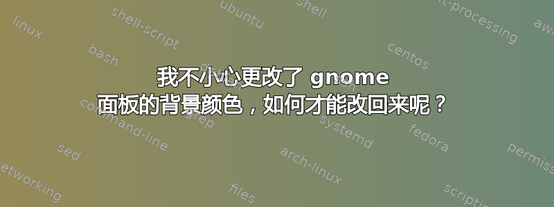 我不小心更改了 gnome 面板的背景颜色，如何才能改回来呢？