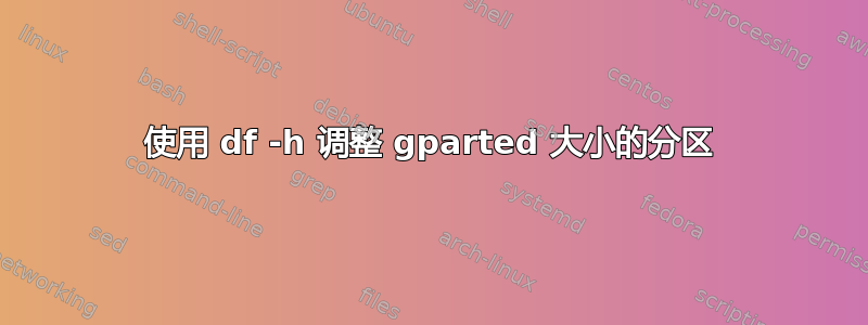 使用 df -h 调整 gparted 大小的分区