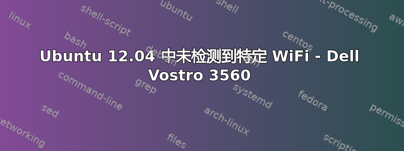 Ubuntu 12.04 中未检测到特定 WiFi - Dell Vostro 3560