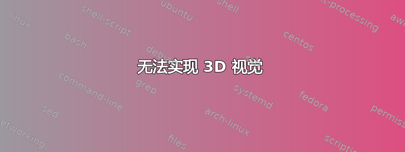 无法实现 3D 视觉