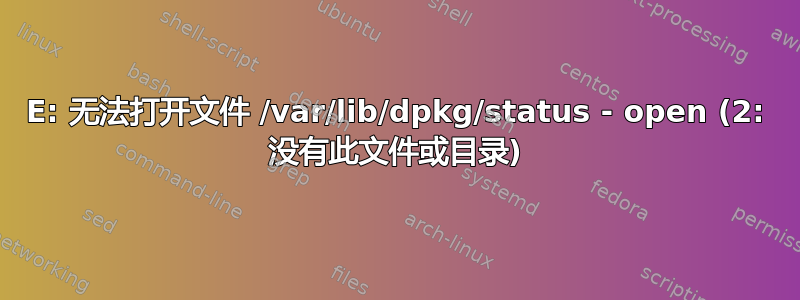 E: 无法打开文件 /var/lib/dpkg/status - open (2: 没有此文件或目录)