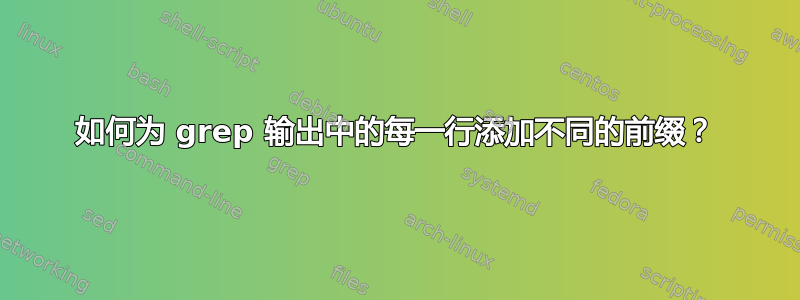 如何为 grep 输出中的每一行添加不同的前缀？