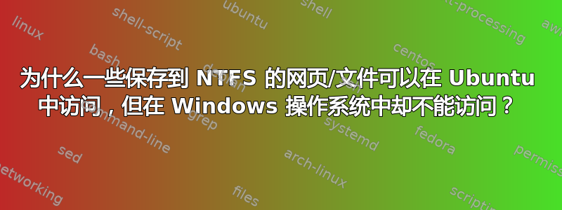 为什么一些保存到 NTFS 的网页/文件可以在 Ubuntu 中访问，但在 Windows 操作系统中却不能访问？