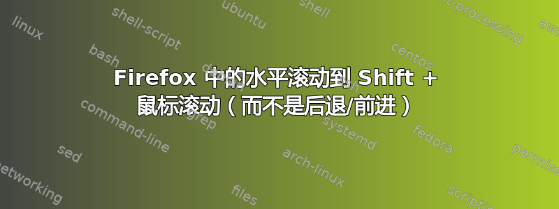 Firefox 中的水平滚动到 Shift + 鼠标滚动（而不是后退/前进）