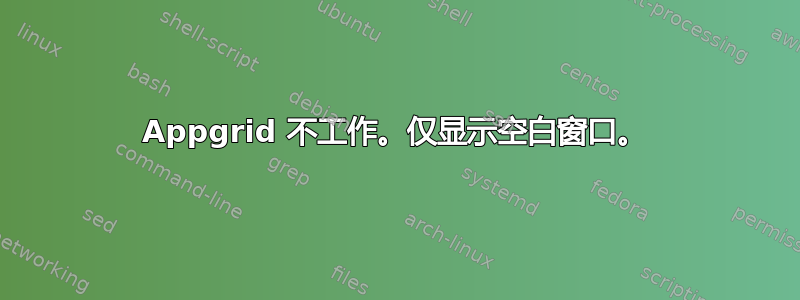 Appgrid 不工作。仅显示空白窗口。