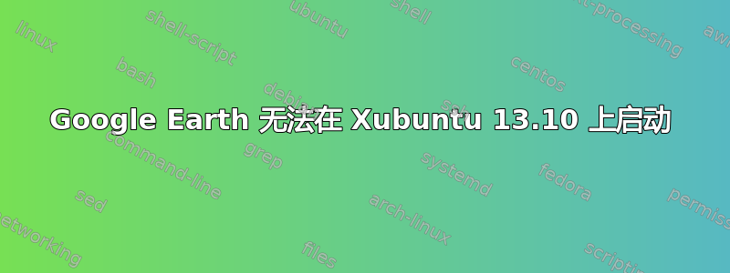 Google Earth 无法在 Xubuntu 13.10 上启动