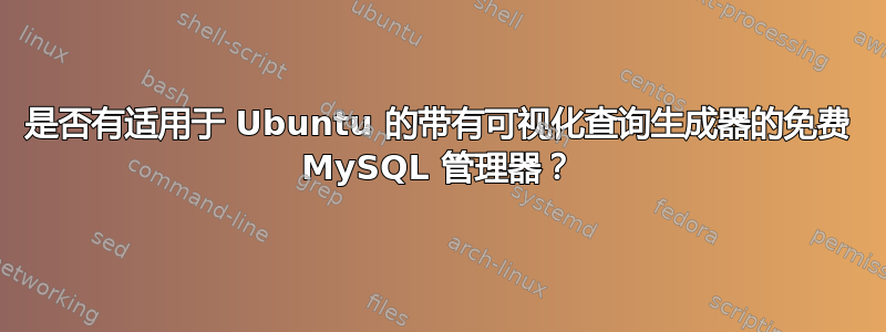 是否有适用于 Ubuntu 的带有可视化查询生成器的免费 MySQL 管理器？