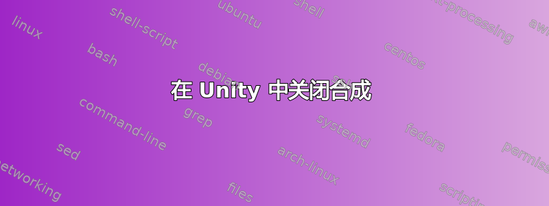 在 Unity 中关闭合成