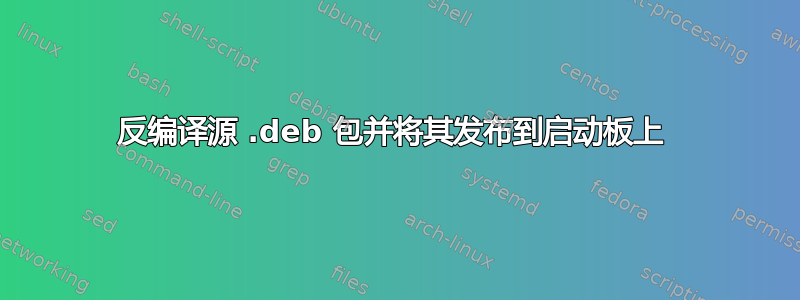 反编译源 .deb 包并将其发布到启动板上 