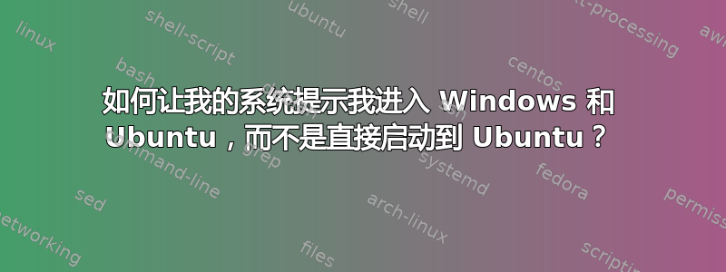 如何让我的系统提示我进入 Windows 和 Ubuntu，而不是直接启动到 Ubuntu？