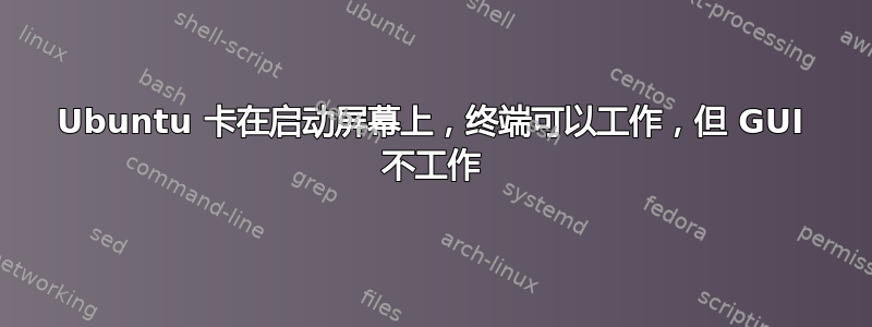 Ubuntu 卡在启动屏幕上，终端可以工作，但 GUI 不工作