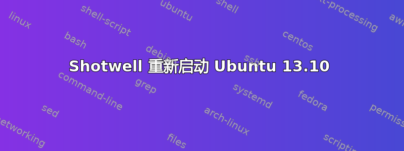 Shotwell 重新启动 Ubuntu 13.10