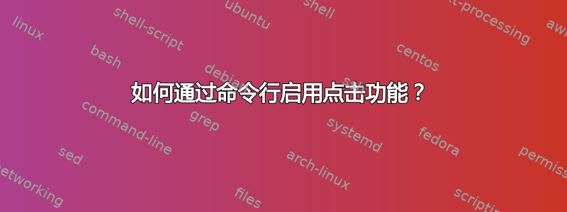 如何通过命令行启用点击功能？