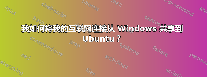 我如何将我的互联网连接从 Windows 共享到 Ubuntu？