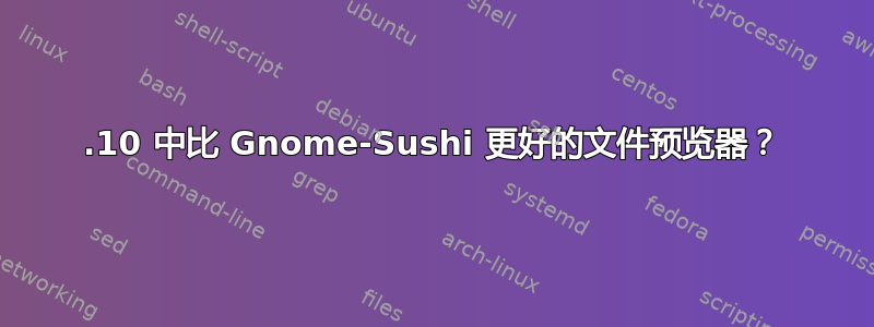 13.10 中比 Gnome-Sushi 更好的文件预览器？