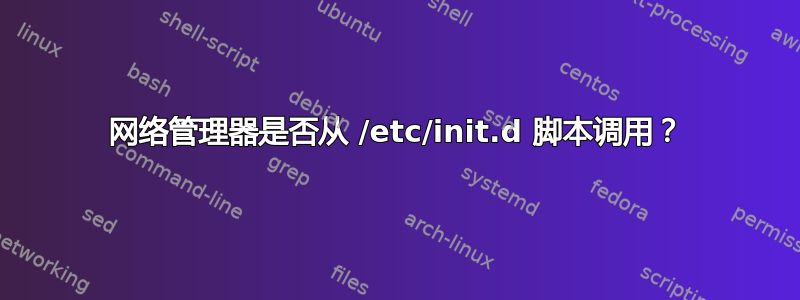 网络管理器是否从 /etc/init.d 脚本调用？