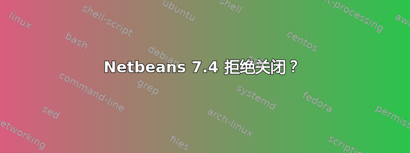 Netbeans 7.4 拒绝关闭？