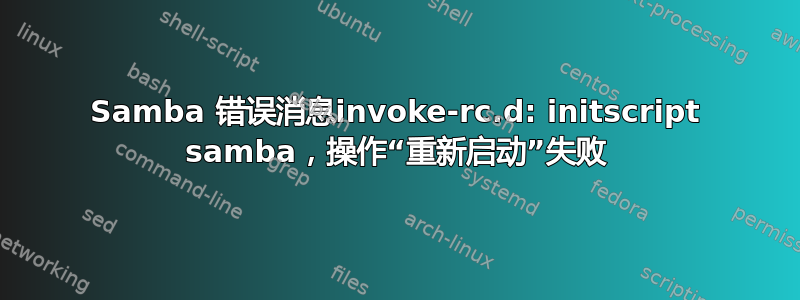 Samba 错误消息invoke-rc.d: initscript samba，操作“重新启动”失败